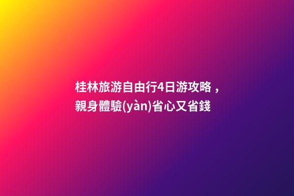 桂林旅游自由行4日游攻略，親身體驗(yàn)省心又省錢